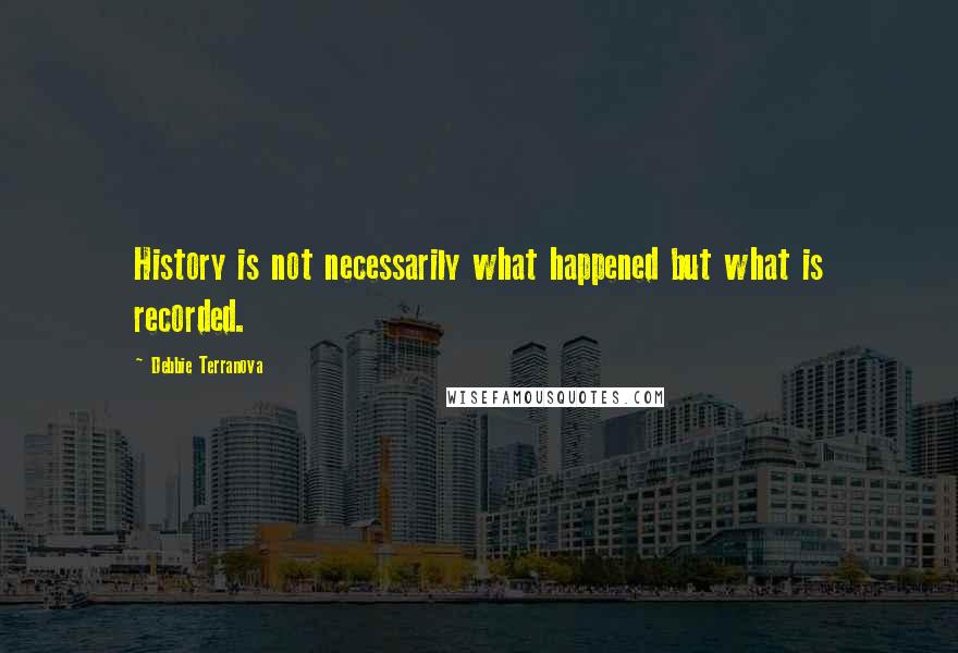 Debbie Terranova Quotes: History is not necessarily what happened but what is recorded.