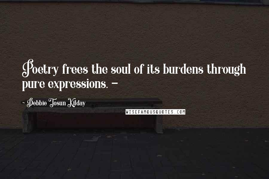 Debbie Tosun Kilday Quotes: Poetry frees the soul of its burdens through pure expressions. -