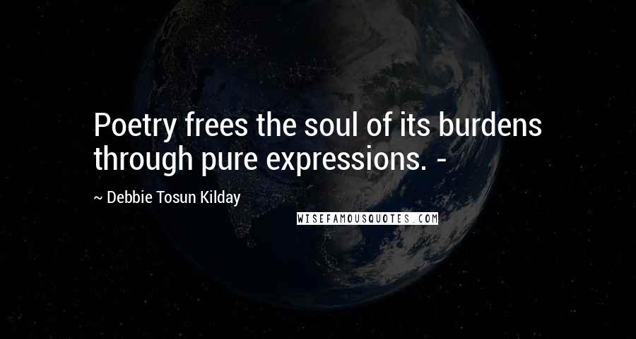 Debbie Tosun Kilday Quotes: Poetry frees the soul of its burdens through pure expressions. -