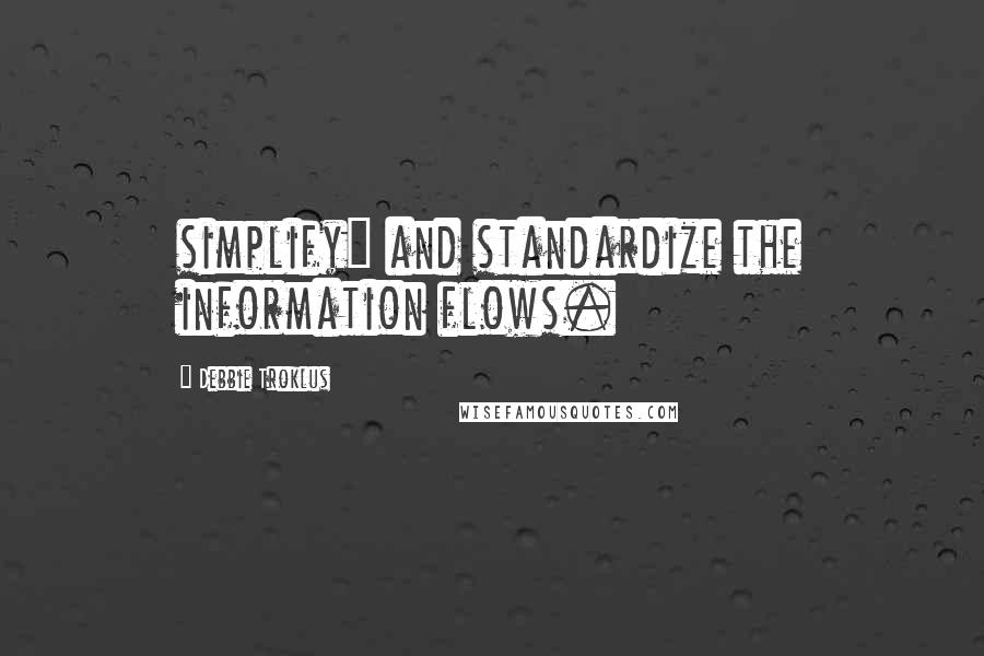 Debbie Troklus Quotes: simplify" and standardize the information flows.