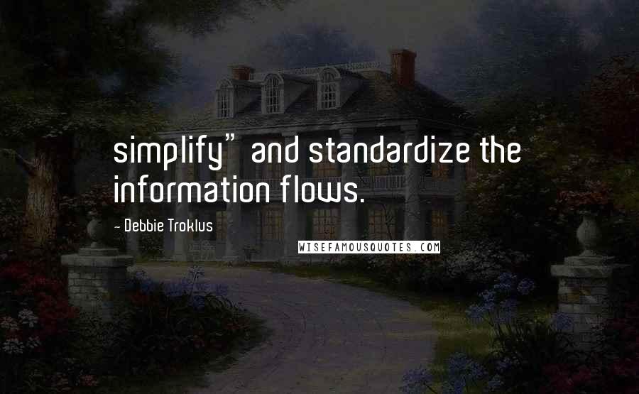 Debbie Troklus Quotes: simplify" and standardize the information flows.