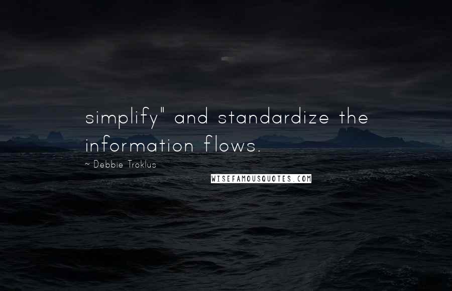 Debbie Troklus Quotes: simplify" and standardize the information flows.