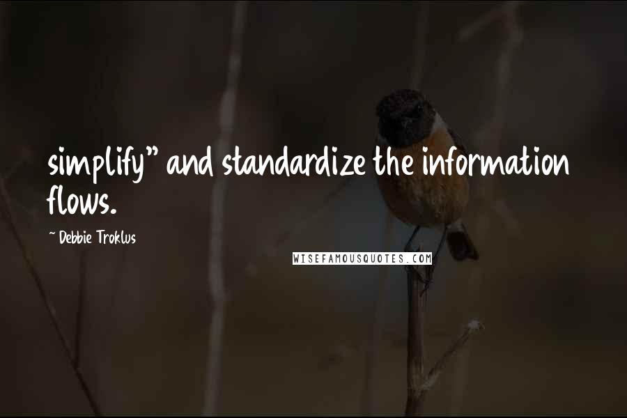 Debbie Troklus Quotes: simplify" and standardize the information flows.