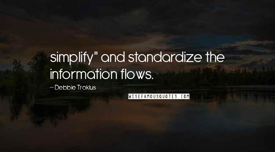 Debbie Troklus Quotes: simplify" and standardize the information flows.