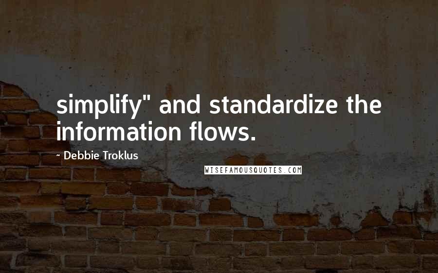 Debbie Troklus Quotes: simplify" and standardize the information flows.