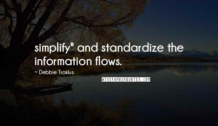 Debbie Troklus Quotes: simplify" and standardize the information flows.