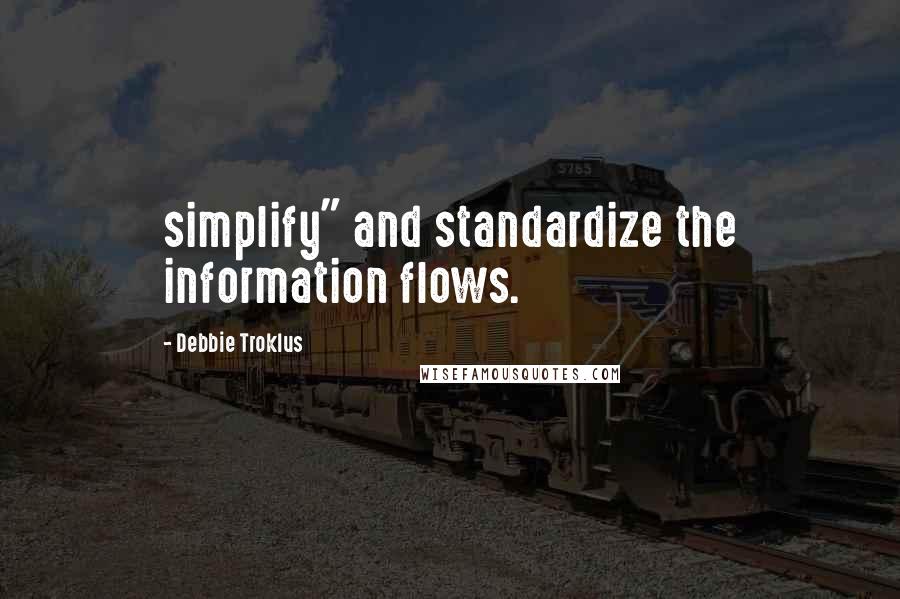 Debbie Troklus Quotes: simplify" and standardize the information flows.