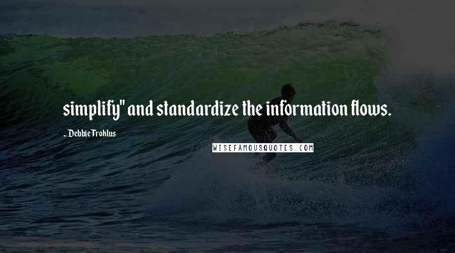 Debbie Troklus Quotes: simplify" and standardize the information flows.