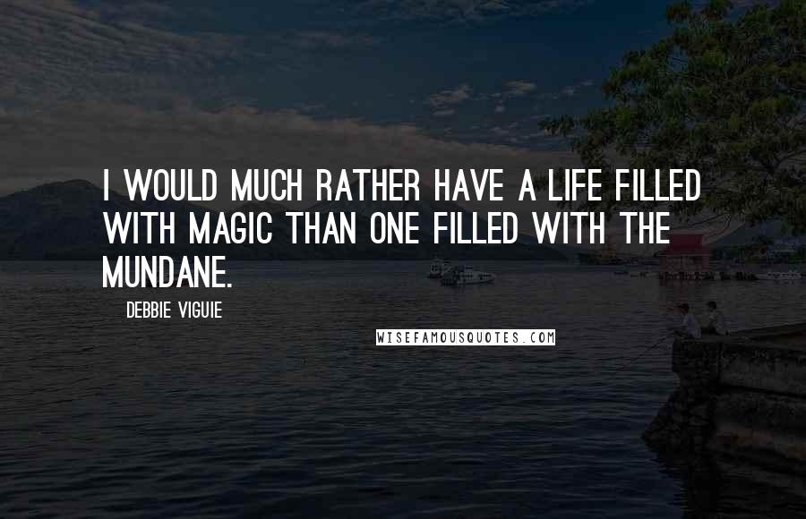 Debbie Viguie Quotes: I would much rather have a life filled with magic than one filled with the mundane.