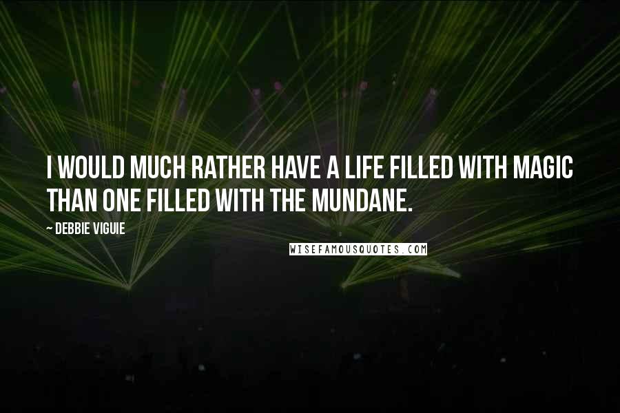 Debbie Viguie Quotes: I would much rather have a life filled with magic than one filled with the mundane.
