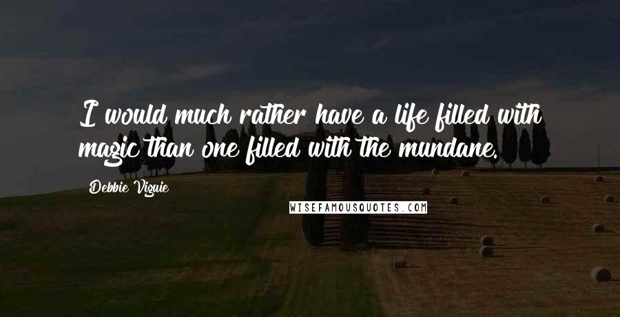 Debbie Viguie Quotes: I would much rather have a life filled with magic than one filled with the mundane.