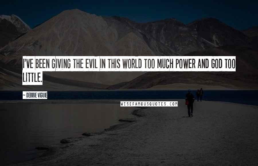 Debbie Viguie Quotes: I've been giving the evil in this world too much power and God too little.