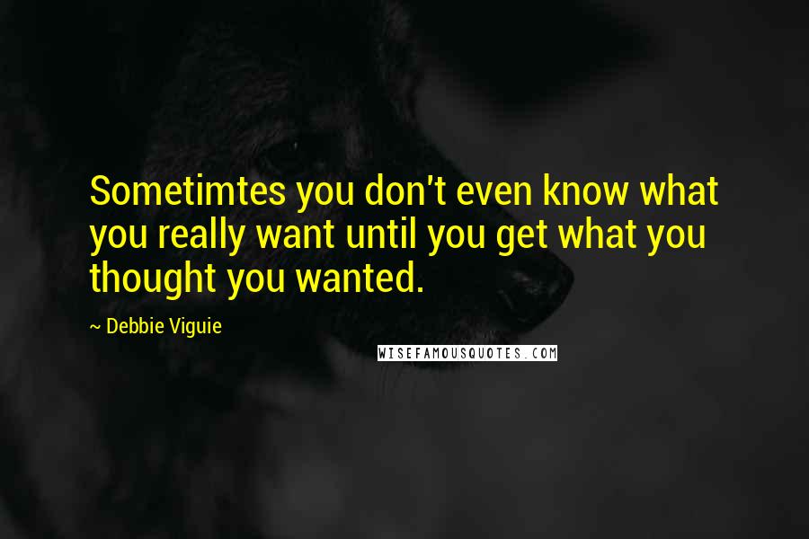 Debbie Viguie Quotes: Sometimtes you don't even know what you really want until you get what you thought you wanted.