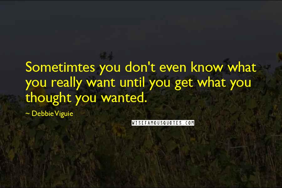 Debbie Viguie Quotes: Sometimtes you don't even know what you really want until you get what you thought you wanted.