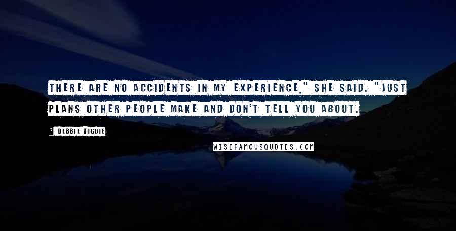 Debbie Viguie Quotes: There are no accidents in my experience," she said. "Just plans other people make and don't tell you about.
