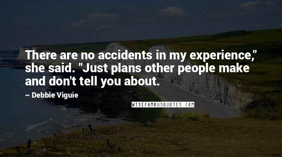 Debbie Viguie Quotes: There are no accidents in my experience," she said. "Just plans other people make and don't tell you about.