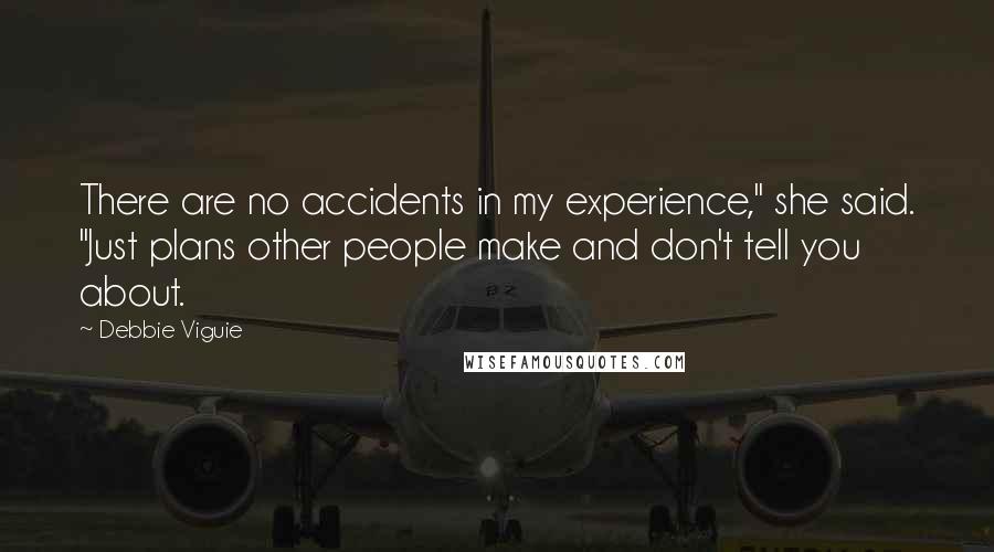 Debbie Viguie Quotes: There are no accidents in my experience," she said. "Just plans other people make and don't tell you about.