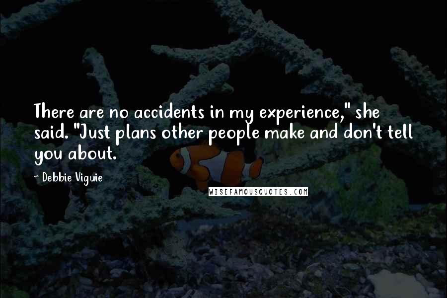 Debbie Viguie Quotes: There are no accidents in my experience," she said. "Just plans other people make and don't tell you about.