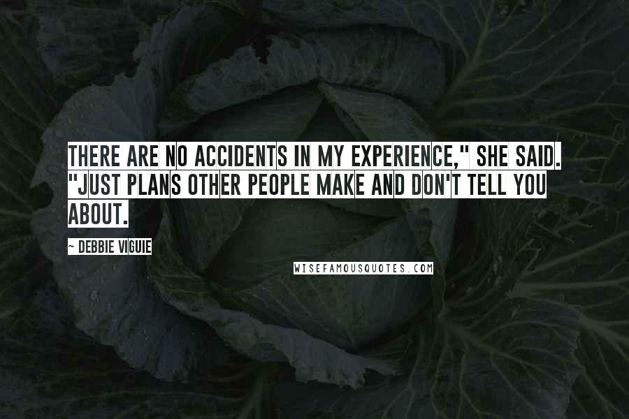 Debbie Viguie Quotes: There are no accidents in my experience," she said. "Just plans other people make and don't tell you about.