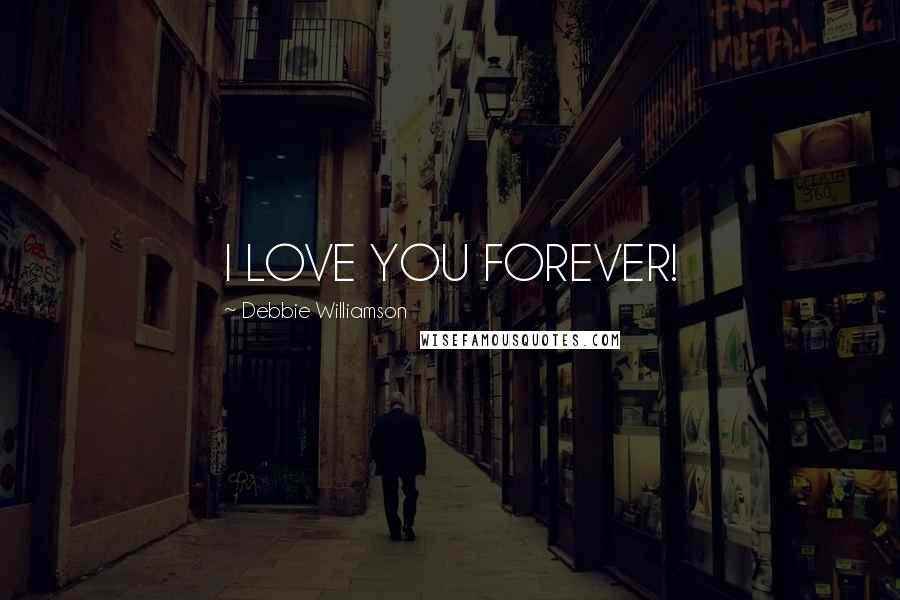 Debbie Williamson Quotes: I LOVE YOU FOREVER!