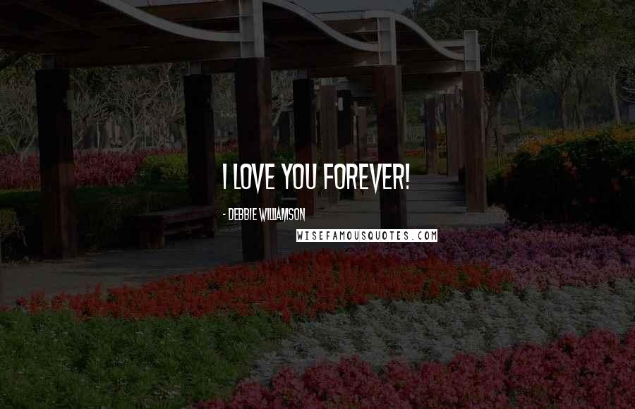 Debbie Williamson Quotes: I LOVE YOU FOREVER!