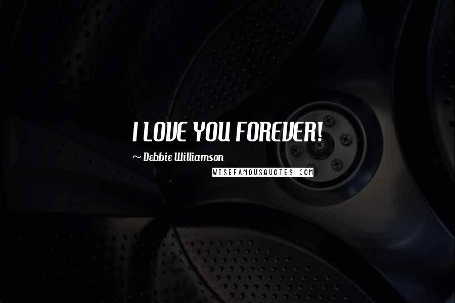 Debbie Williamson Quotes: I LOVE YOU FOREVER!