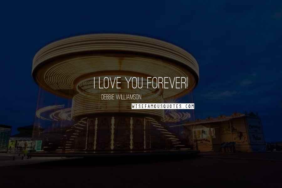 Debbie Williamson Quotes: I LOVE YOU FOREVER!