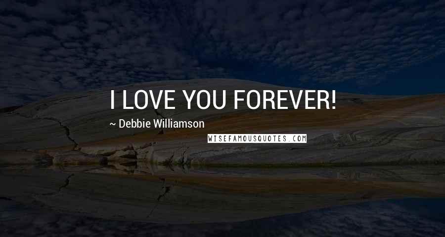 Debbie Williamson Quotes: I LOVE YOU FOREVER!