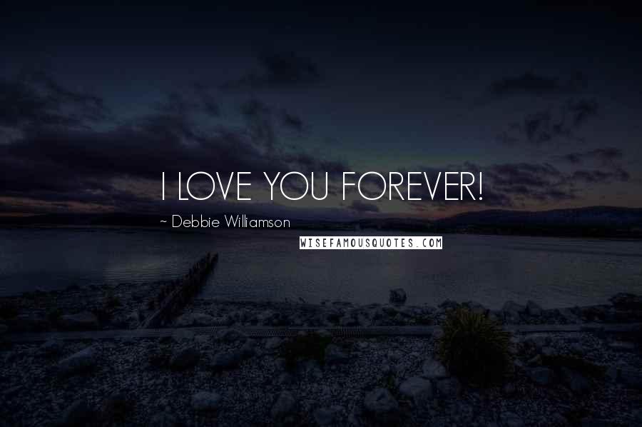 Debbie Williamson Quotes: I LOVE YOU FOREVER!