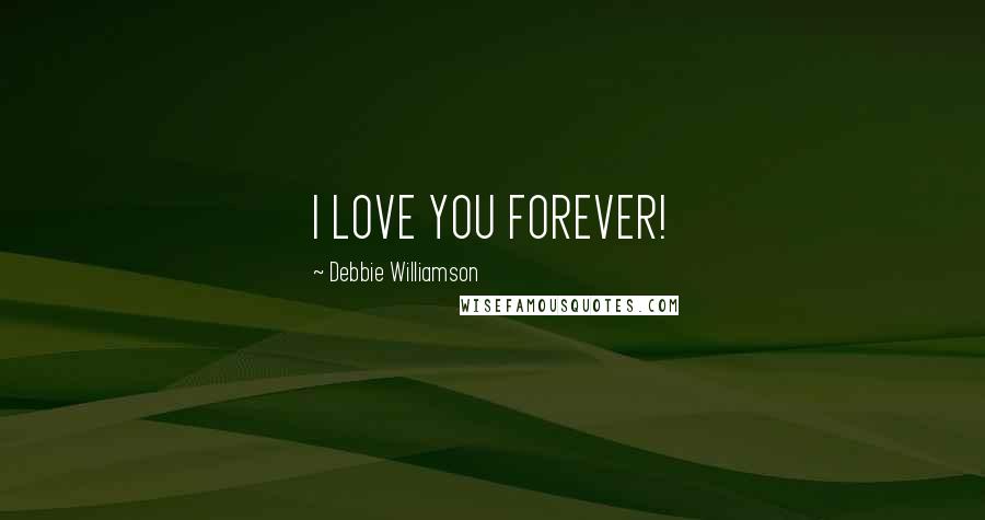 Debbie Williamson Quotes: I LOVE YOU FOREVER!