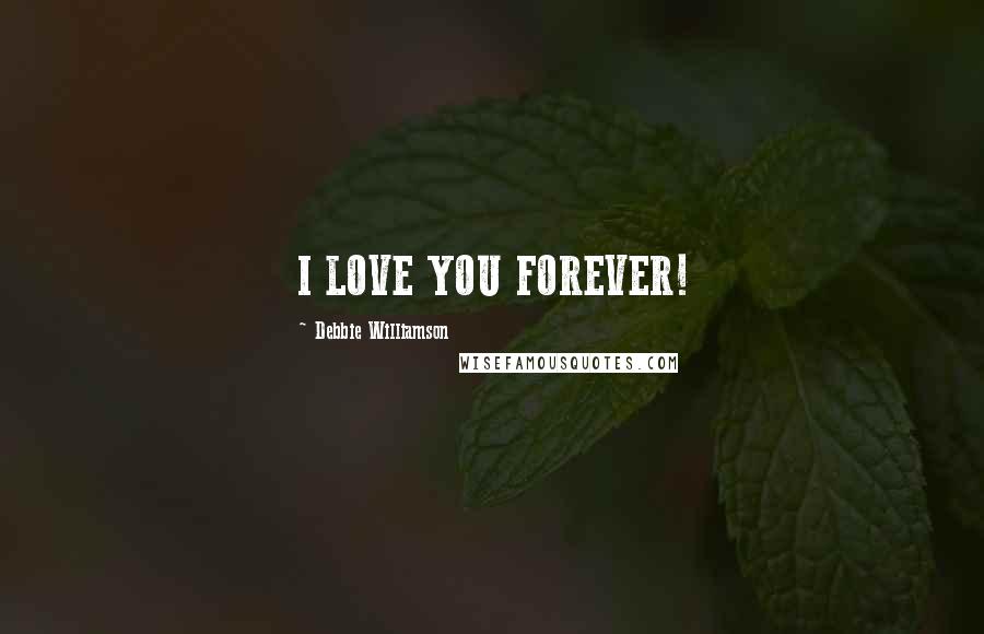 Debbie Williamson Quotes: I LOVE YOU FOREVER!