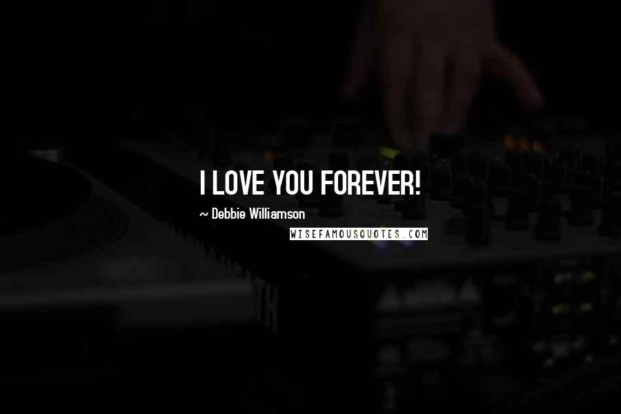 Debbie Williamson Quotes: I LOVE YOU FOREVER!