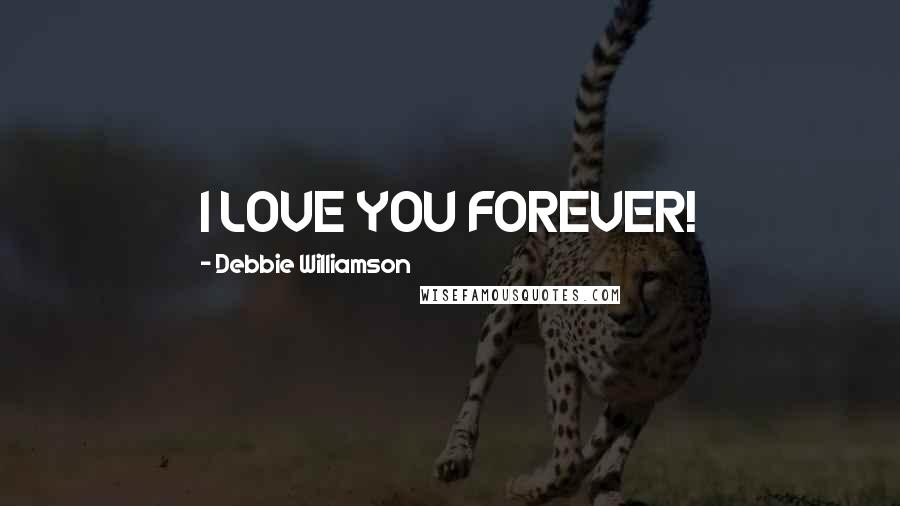 Debbie Williamson Quotes: I LOVE YOU FOREVER!