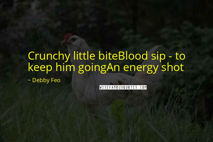 Debby Feo Quotes: Crunchy little biteBlood sip - to keep him goingAn energy shot