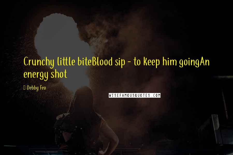 Debby Feo Quotes: Crunchy little biteBlood sip - to keep him goingAn energy shot