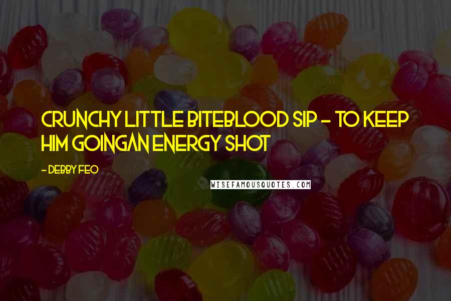 Debby Feo Quotes: Crunchy little biteBlood sip - to keep him goingAn energy shot