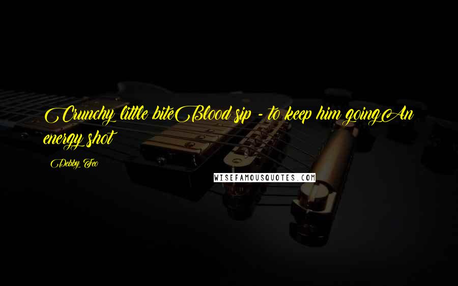 Debby Feo Quotes: Crunchy little biteBlood sip - to keep him goingAn energy shot