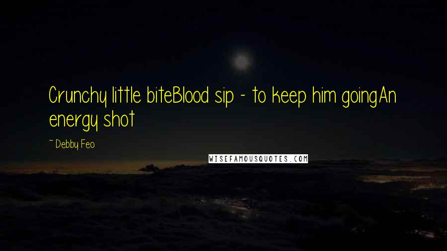 Debby Feo Quotes: Crunchy little biteBlood sip - to keep him goingAn energy shot