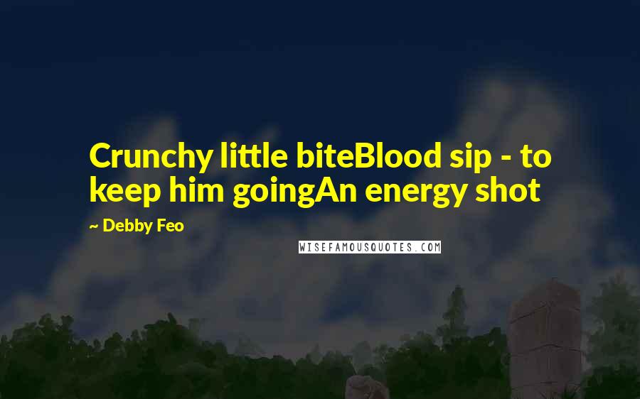 Debby Feo Quotes: Crunchy little biteBlood sip - to keep him goingAn energy shot