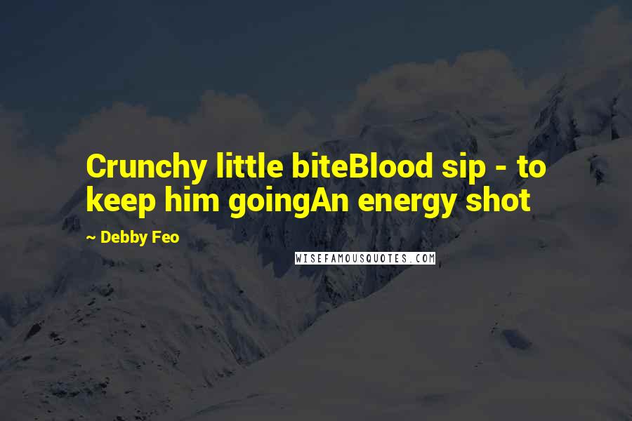 Debby Feo Quotes: Crunchy little biteBlood sip - to keep him goingAn energy shot