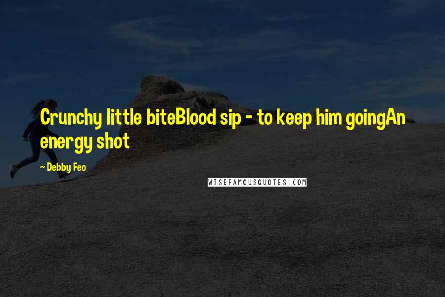 Debby Feo Quotes: Crunchy little biteBlood sip - to keep him goingAn energy shot