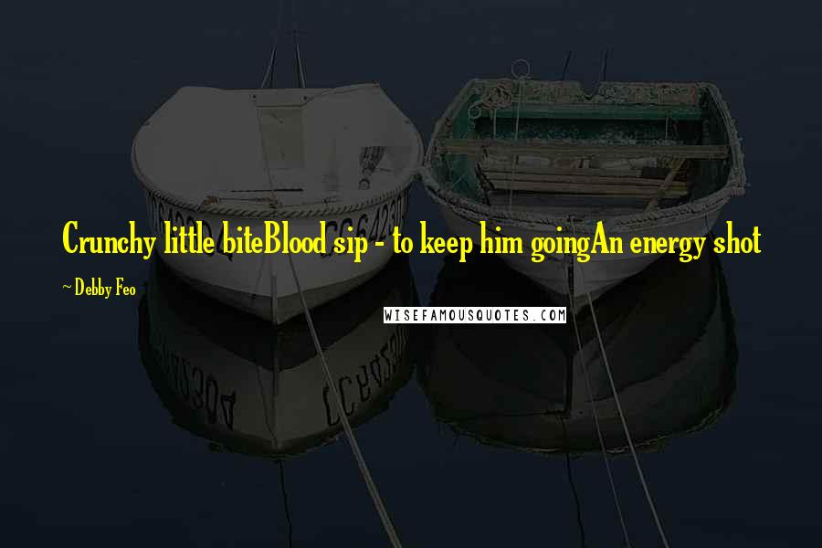 Debby Feo Quotes: Crunchy little biteBlood sip - to keep him goingAn energy shot