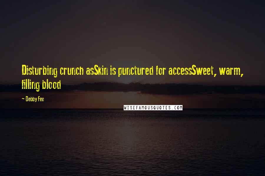 Debby Feo Quotes: Disturbing crunch asSkin is punctured for accessSweet, warm, filling blood