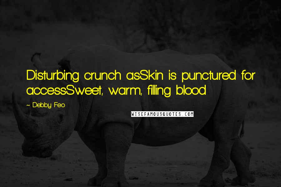 Debby Feo Quotes: Disturbing crunch asSkin is punctured for accessSweet, warm, filling blood