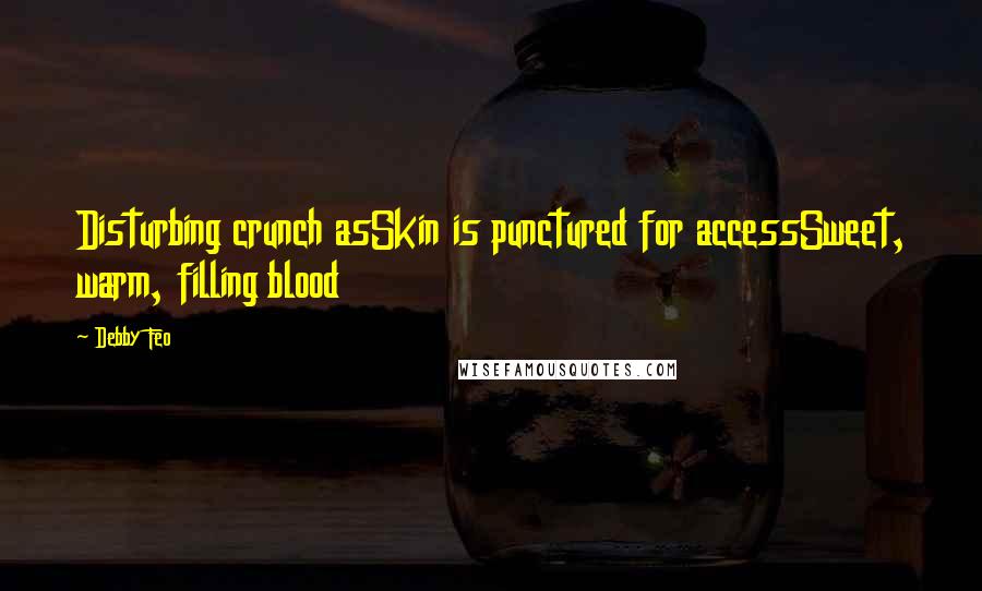 Debby Feo Quotes: Disturbing crunch asSkin is punctured for accessSweet, warm, filling blood