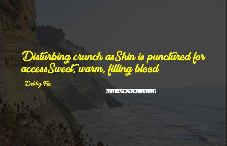 Debby Feo Quotes: Disturbing crunch asSkin is punctured for accessSweet, warm, filling blood