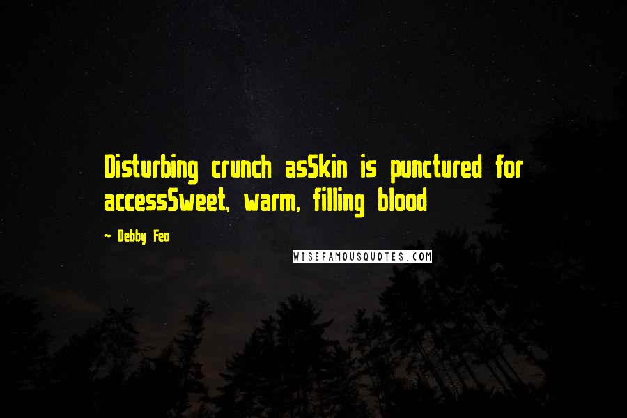 Debby Feo Quotes: Disturbing crunch asSkin is punctured for accessSweet, warm, filling blood