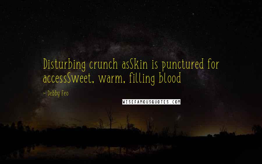 Debby Feo Quotes: Disturbing crunch asSkin is punctured for accessSweet, warm, filling blood