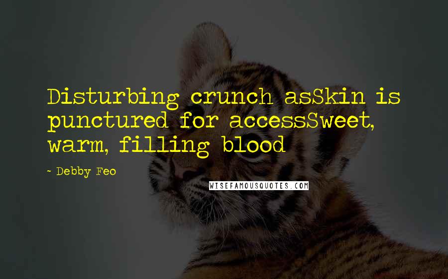 Debby Feo Quotes: Disturbing crunch asSkin is punctured for accessSweet, warm, filling blood