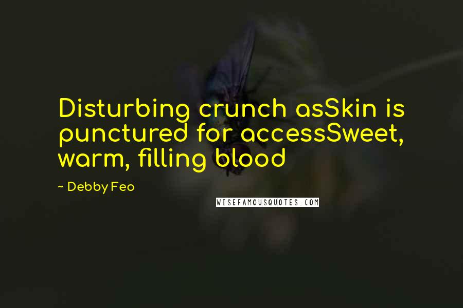 Debby Feo Quotes: Disturbing crunch asSkin is punctured for accessSweet, warm, filling blood